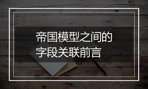 帝国模型之间的字段关联前言