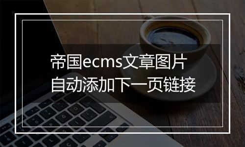 帝国ecms文章图片自动添加下一页链接