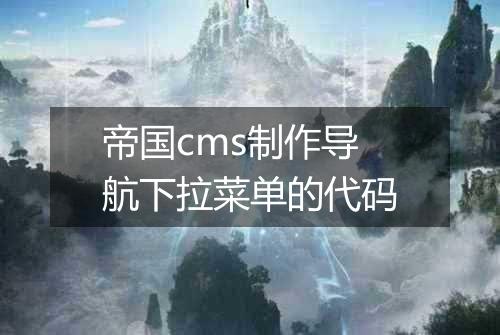 帝国cms制作导航下拉菜单的代码