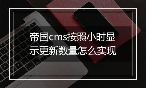 帝国cms按照小时显示更新数量怎么实现