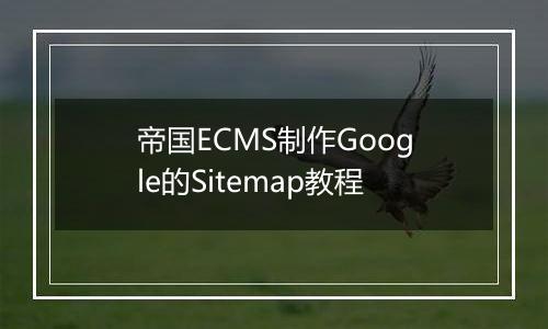 帝国ECMS制作Google的Sitemap教程
