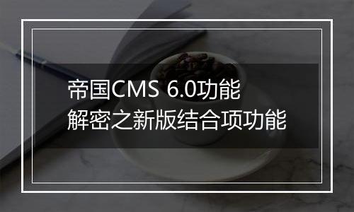 帝国CMS 6.0功能解密之新版结合项功能
