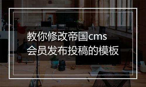 教你修改帝国cms会员发布投稿的模板
