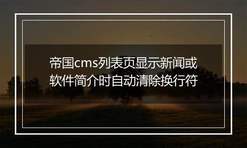 帝国cms列表页显示新闻或软件简介时自动清除换行符