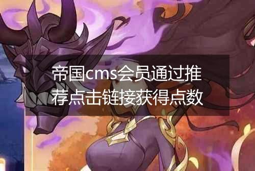 帝国cms会员通过推荐点击链接获得点数