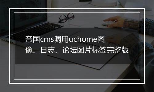帝国cms调用uchome图像、日志、论坛图片标签完整版