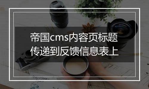 帝国cms内容页标题传递到反馈信息表上