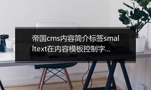 帝国cms内容简介标签smalltext在内容模板控制字数