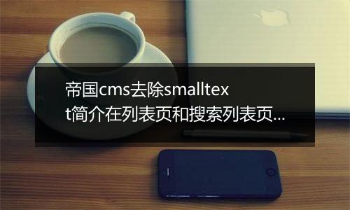 帝国cms去除smalltext简介在列表页和搜索列表页多余的HTML代码