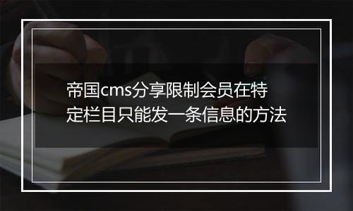帝国cms分享限制会员在特定栏目只能发一条信息的方法