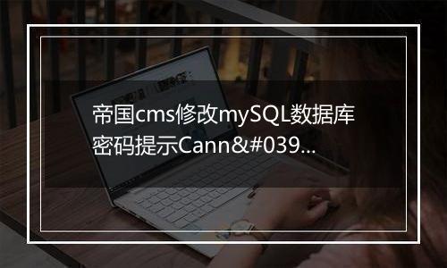 帝国cms修改mySQL数据库密码提示Cann't connect to DB!