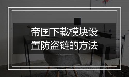 帝国下载模块设置防盗链的方法