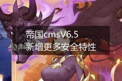 帝国cmsV6.5新增更多安全特性