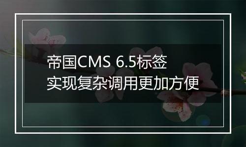 帝国CMS 6.5标签实现复杂调用更加方便