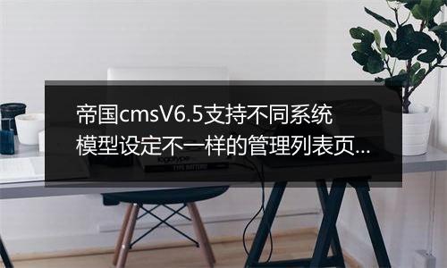 帝国cmsV6.5支持不同系统模型设定不一样的管理列表页面