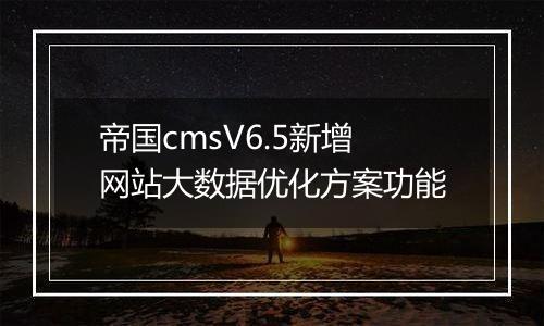 帝国cmsV6.5新增网站大数据优化方案功能