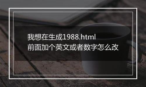 我想在生成1988.html前面加个英文或者数字怎么改