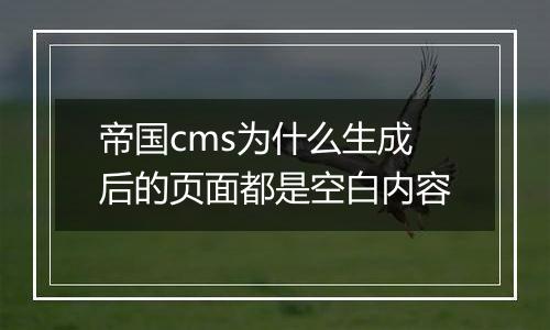 帝国cms为什么生成后的页面都是空白内容