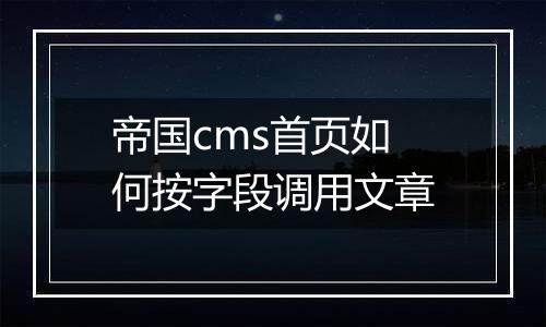 帝国cms首页如何按字段调用文章