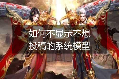 如何不显示不想投稿的系统模型