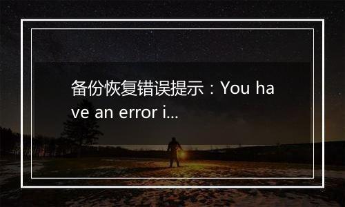 备份恢复错误提示：You have an error in your SQL syntax. Chec