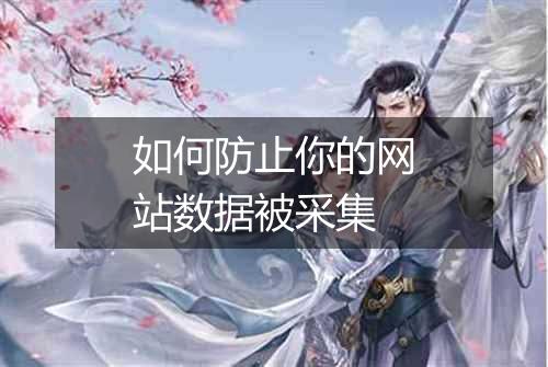 如何防止你的网站数据被采集