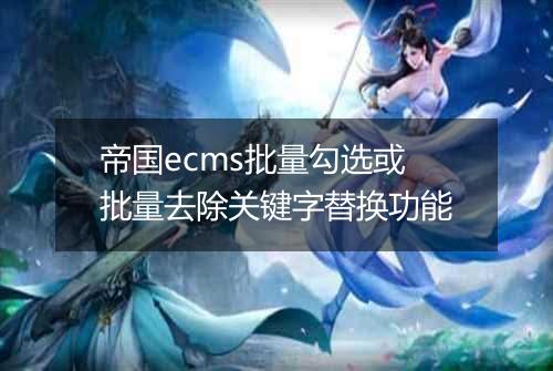 帝国ecms批量勾选或批量去除关键字替换功能