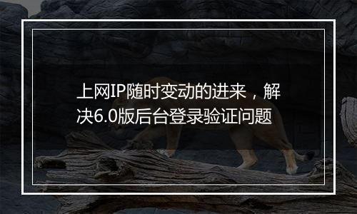 上网IP随时变动的进来，解决6.0版后台登录验证问题