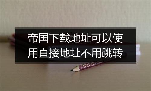 帝国下载地址可以使用直接地址不用跳转