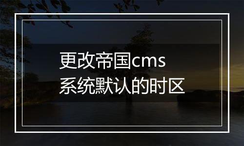 更改帝国cms系统默认的时区
