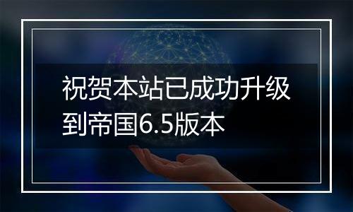 祝贺本站已成功升级到帝国6.5版本