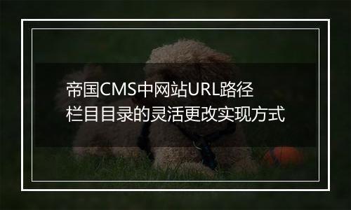 帝国CMS中网站URL路径栏目目录的灵活更改实现方式