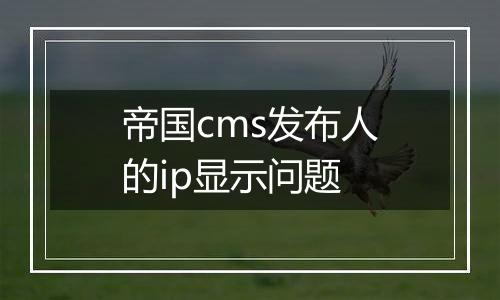 帝国cms发布人的ip显示问题