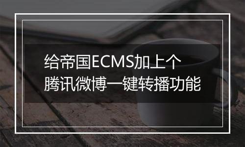 给帝国ECMS加上个腾讯微博一键转播功能