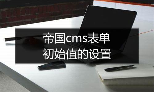 帝国cms表单初始值的设置