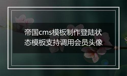 帝国cms模板制作登陆状态模板支持调用会员头像