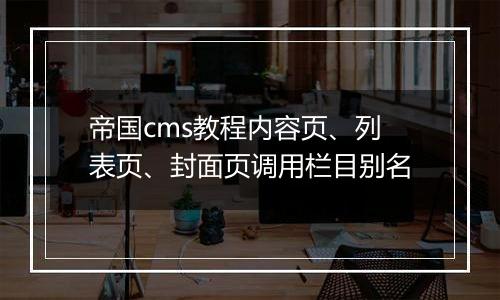 帝国cms教程内容页、列表页、封面页调用栏目别名