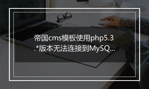 帝国cms模板使用php5.3.*版本无法连接到MySQL说明