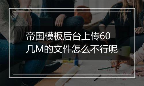 帝国模板后台上传60几M的文件怎么不行呢