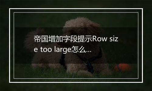 帝国增加字段提示Row size too large怎么解决