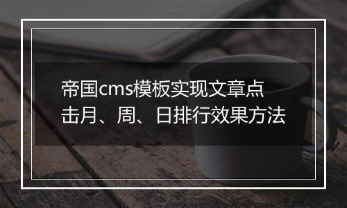 帝国cms模板实现文章点击月、周、日排行效果方法