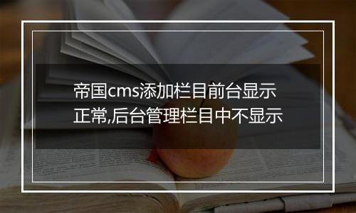 帝国cms添加栏目前台显示正常,后台管理栏目中不显示