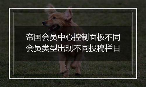 帝国会员中心控制面板不同会员类型出现不同投稿栏目