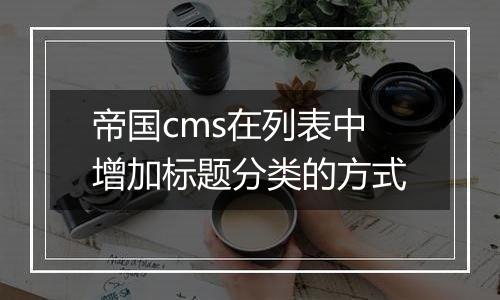 帝国cms在列表中增加标题分类的方式
