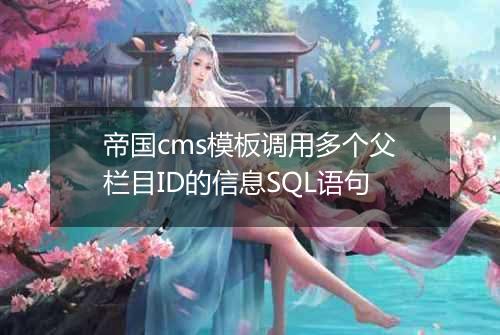 帝国cms模板调用多个父栏目ID的信息SQL语句