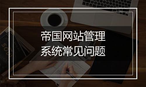 帝国网站管理系统常见问题