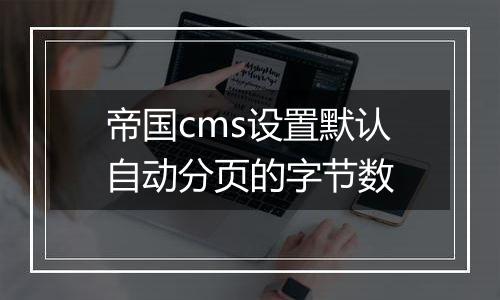 帝国cms设置默认自动分页的字节数