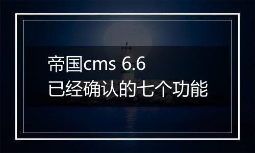 帝国cms 6.6已经确认的七个功能