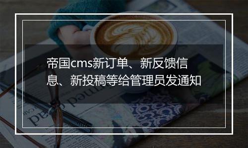 帝国cms新订单、新反馈信息、新投稿等给管理员发通知