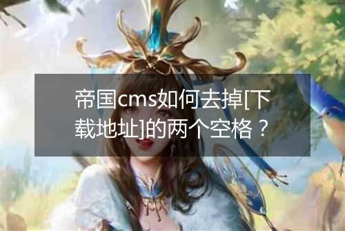 帝国cms如何去掉[下载地址]的两个空格？